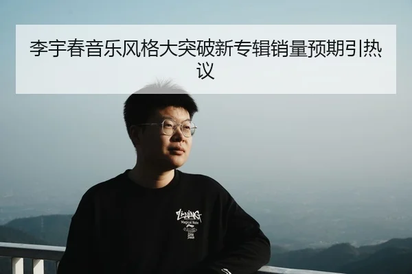 李宇春音乐风格大突破新专辑销量预期引热议